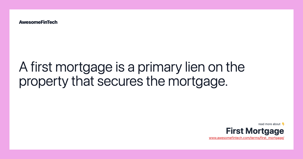 A first mortgage is a primary lien on the property that secures the mortgage.