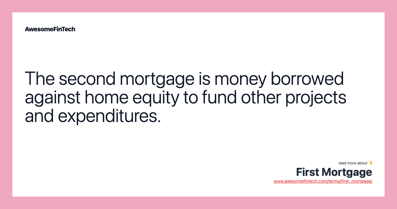 The second mortgage is money borrowed against home equity to fund other projects and expenditures.