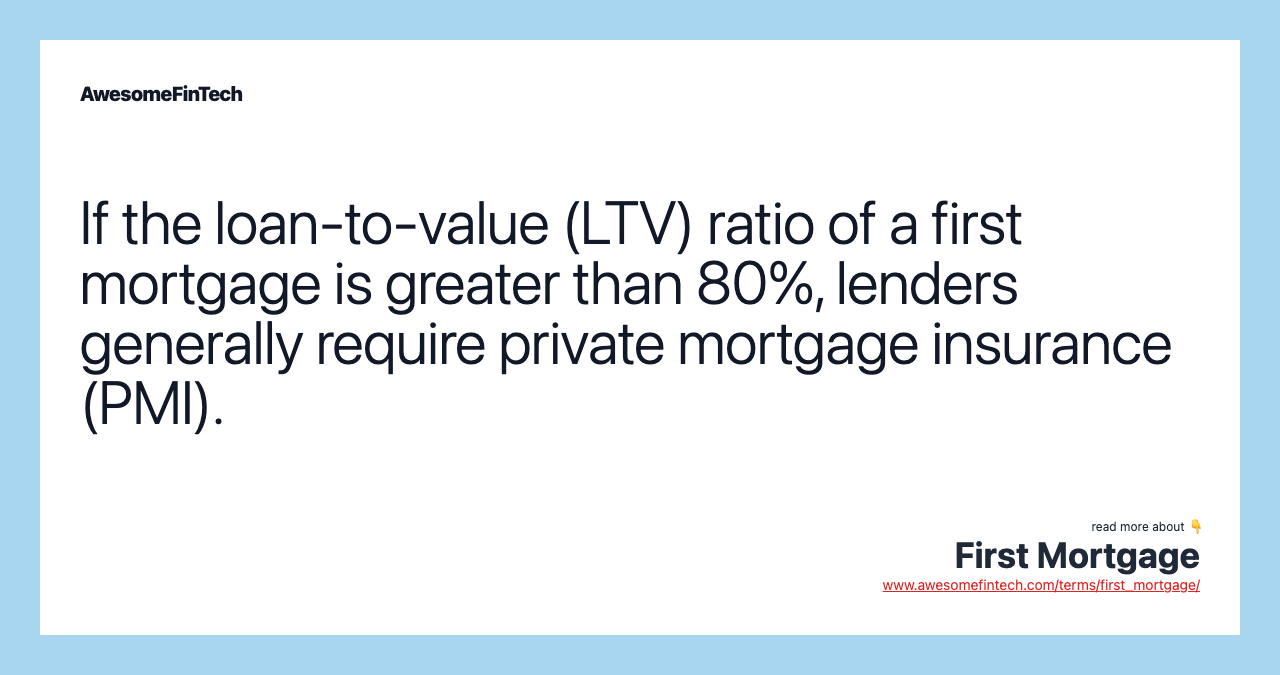 If the loan-to-value (LTV) ratio of a first mortgage is greater than 80%, lenders generally require private mortgage insurance (PMI).