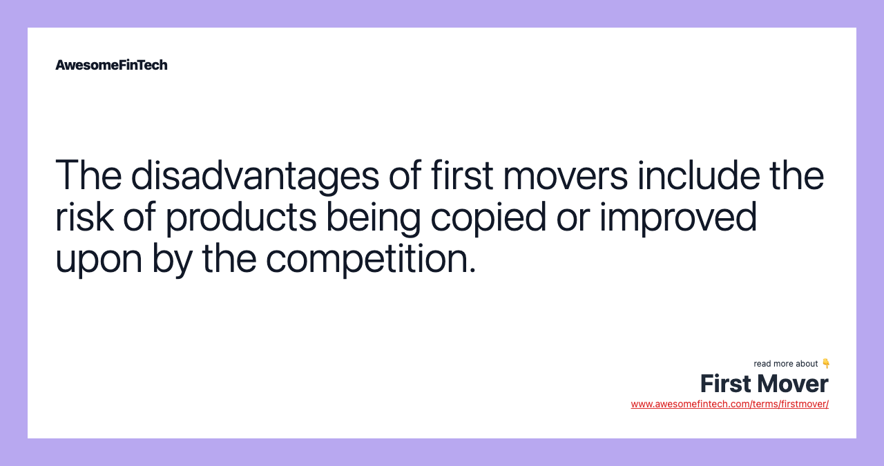 The disadvantages of first movers include the risk of products being copied or improved upon by the competition.