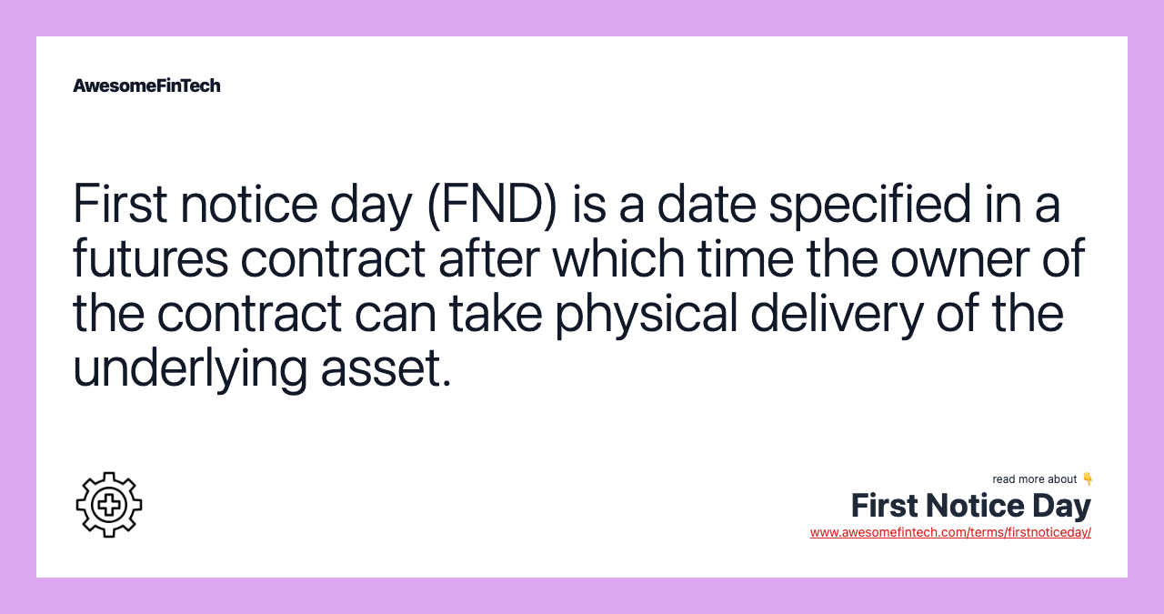 First notice day (FND) is a date specified in a futures contract after which time the owner of the contract can take physical delivery of the underlying asset.