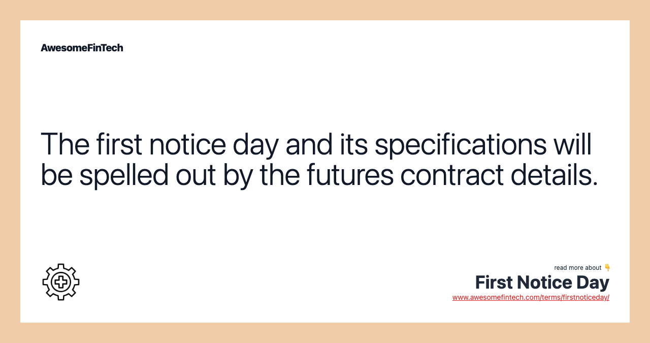 The first notice day and its specifications will be spelled out by the futures contract details.