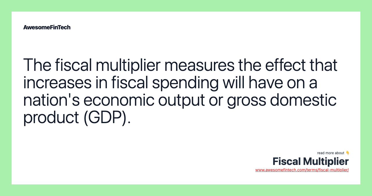 The fiscal multiplier measures the effect that increases in fiscal spending will have on a nation's economic output or gross domestic product (GDP).