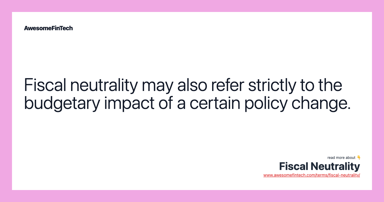 Fiscal neutrality may also refer strictly to the budgetary impact of a certain policy change.