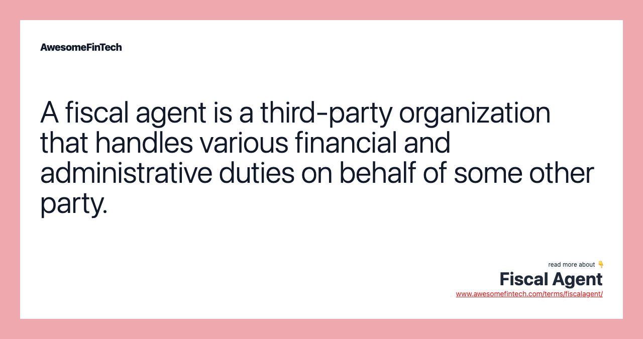 A fiscal agent is a third-party organization that handles various financial and administrative duties on behalf of some other party.