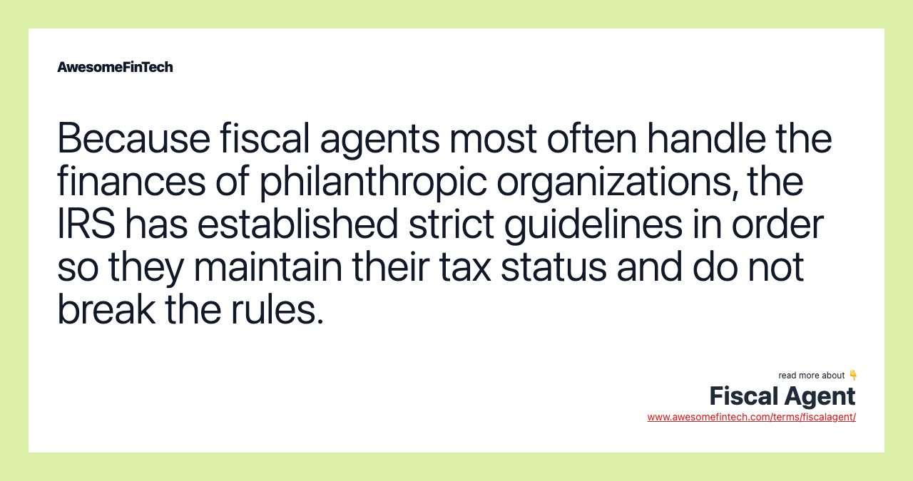 Because fiscal agents most often handle the finances of philanthropic organizations, the IRS has established strict guidelines in order so they maintain their tax status and do not break the rules.