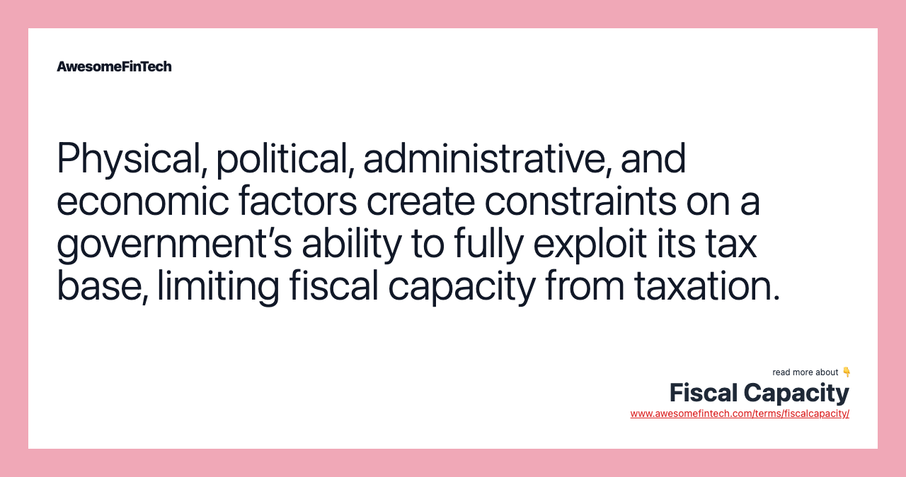 Physical, political, administrative, and economic factors create constraints on a government’s ability to fully exploit its tax base, limiting fiscal capacity from taxation.