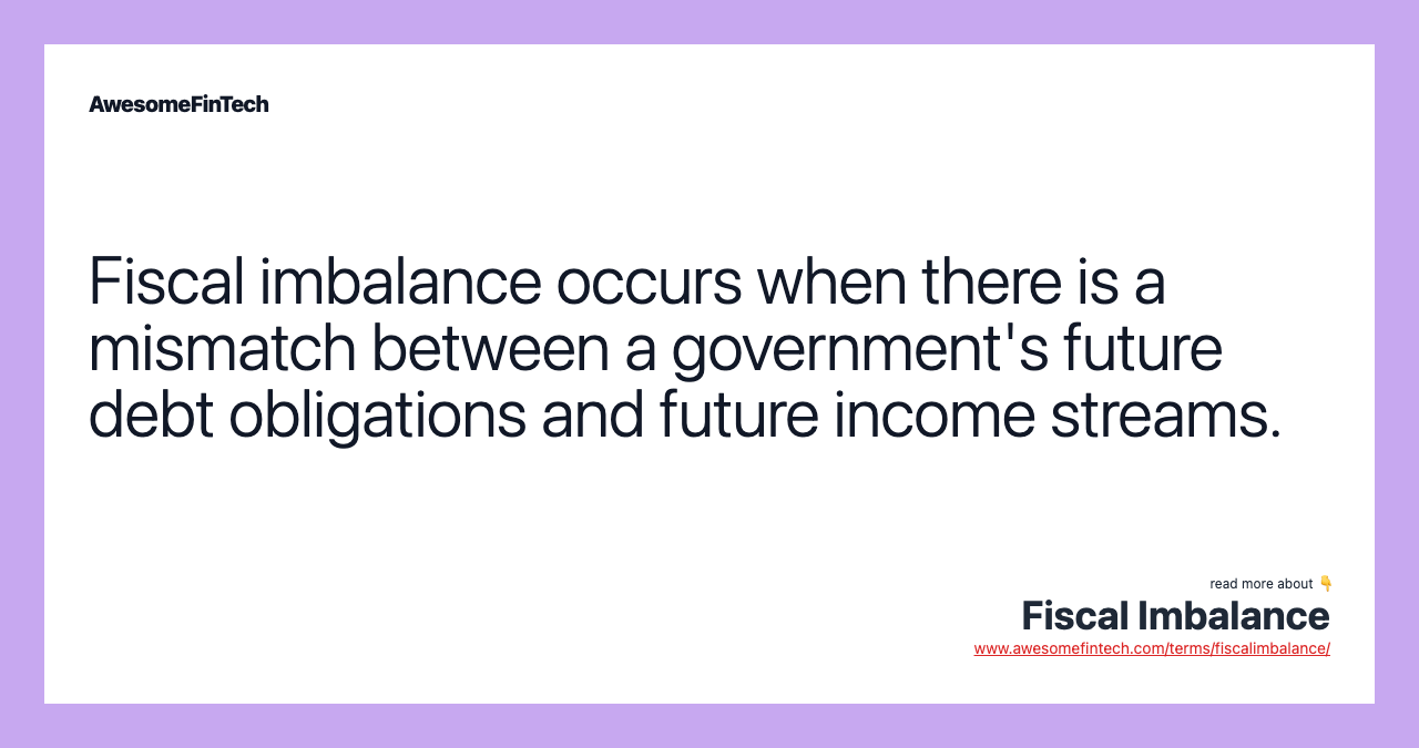 Fiscal imbalance occurs when there is a mismatch between a government's future debt obligations and future income streams.