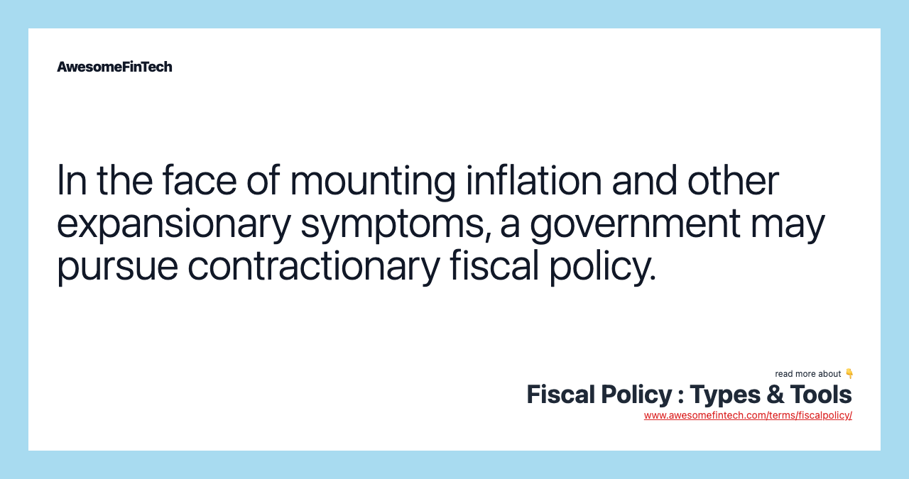In the face of mounting inflation and other expansionary symptoms, a government may pursue contractionary fiscal policy.