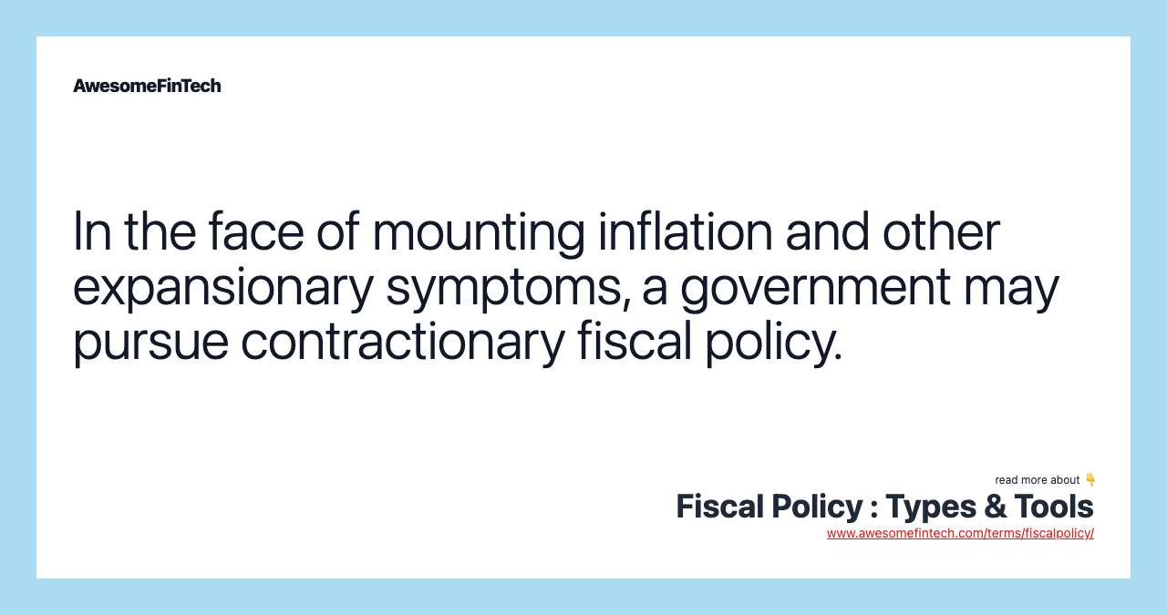 In the face of mounting inflation and other expansionary symptoms, a government may pursue contractionary fiscal policy.