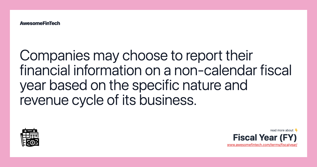 Companies may choose to report their financial information on a non-calendar fiscal year based on the specific nature and revenue cycle of its business.