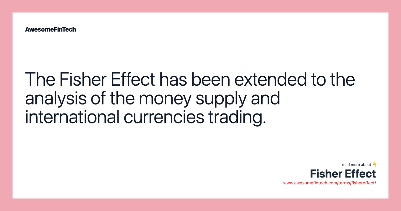 The Fisher Effect has been extended to the analysis of the money supply and international currencies trading.