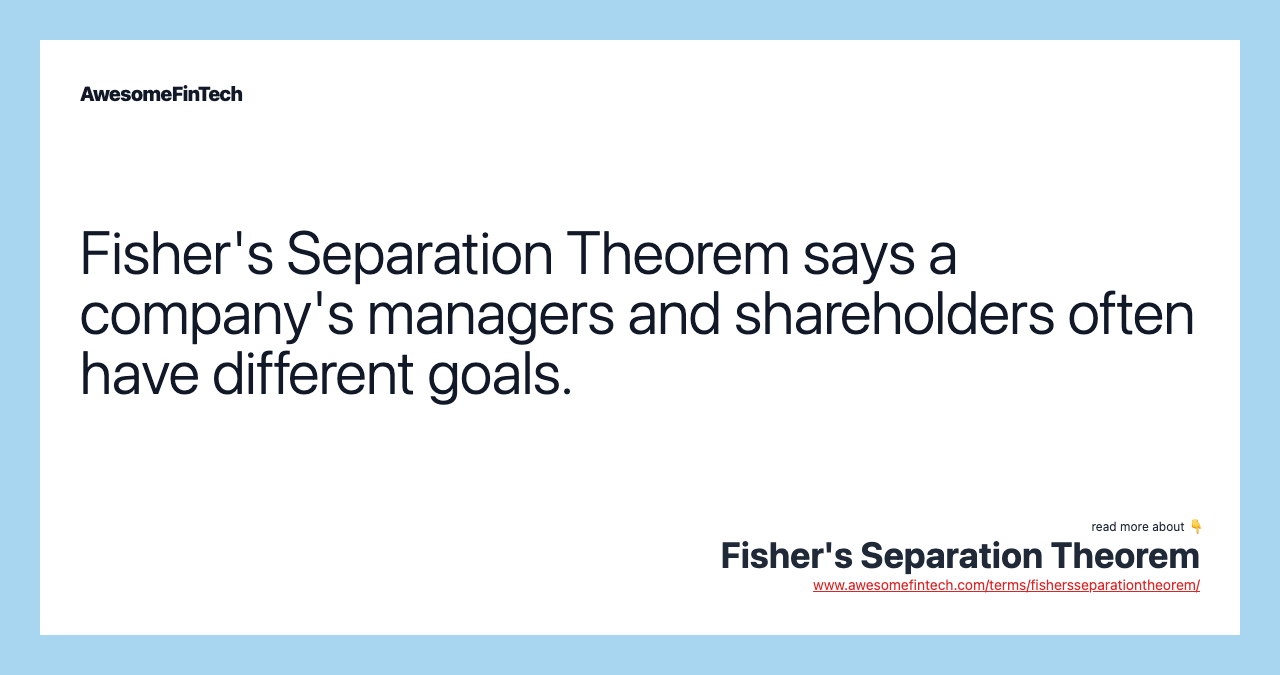 Fisher's Separation Theorem says a company's managers and shareholders often have different goals.