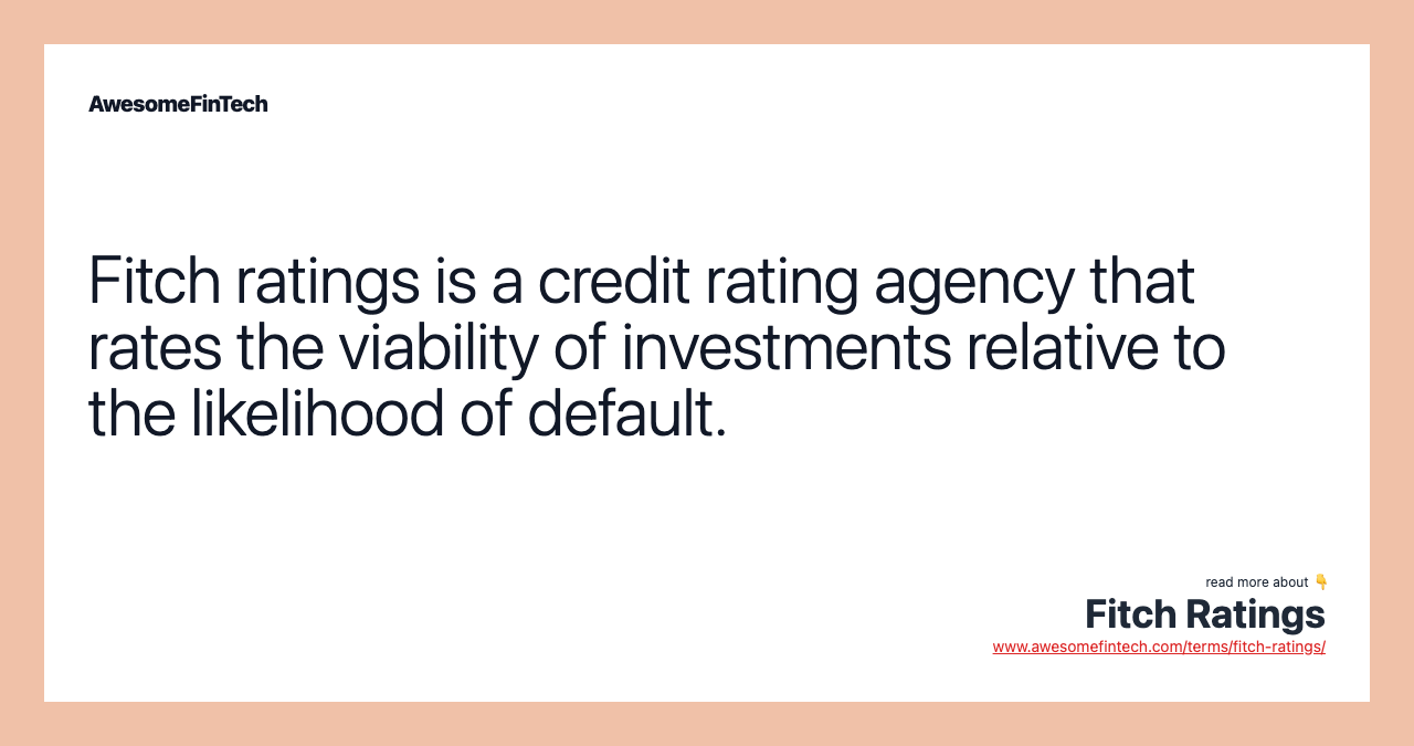 Fitch ratings is a credit rating agency that rates the viability of investments relative to the likelihood of default.