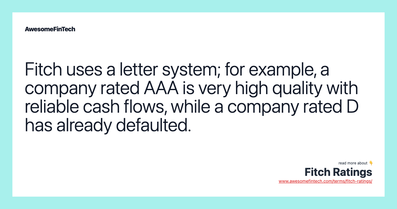 Fitch uses a letter system; for example, a company rated AAA is very high quality with reliable cash flows, while a company rated D has already defaulted.