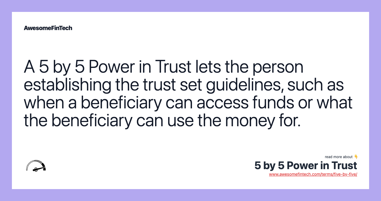 A 5 by 5 Power in Trust lets the person establishing the trust set guidelines, such as when a beneficiary can access funds or what the beneficiary can use the money for.