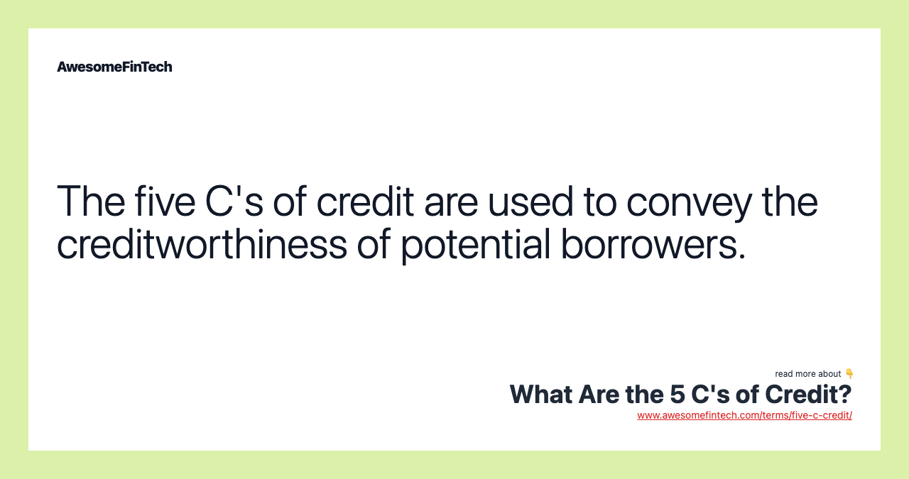 The five C's of credit are used to convey the creditworthiness of potential borrowers.
