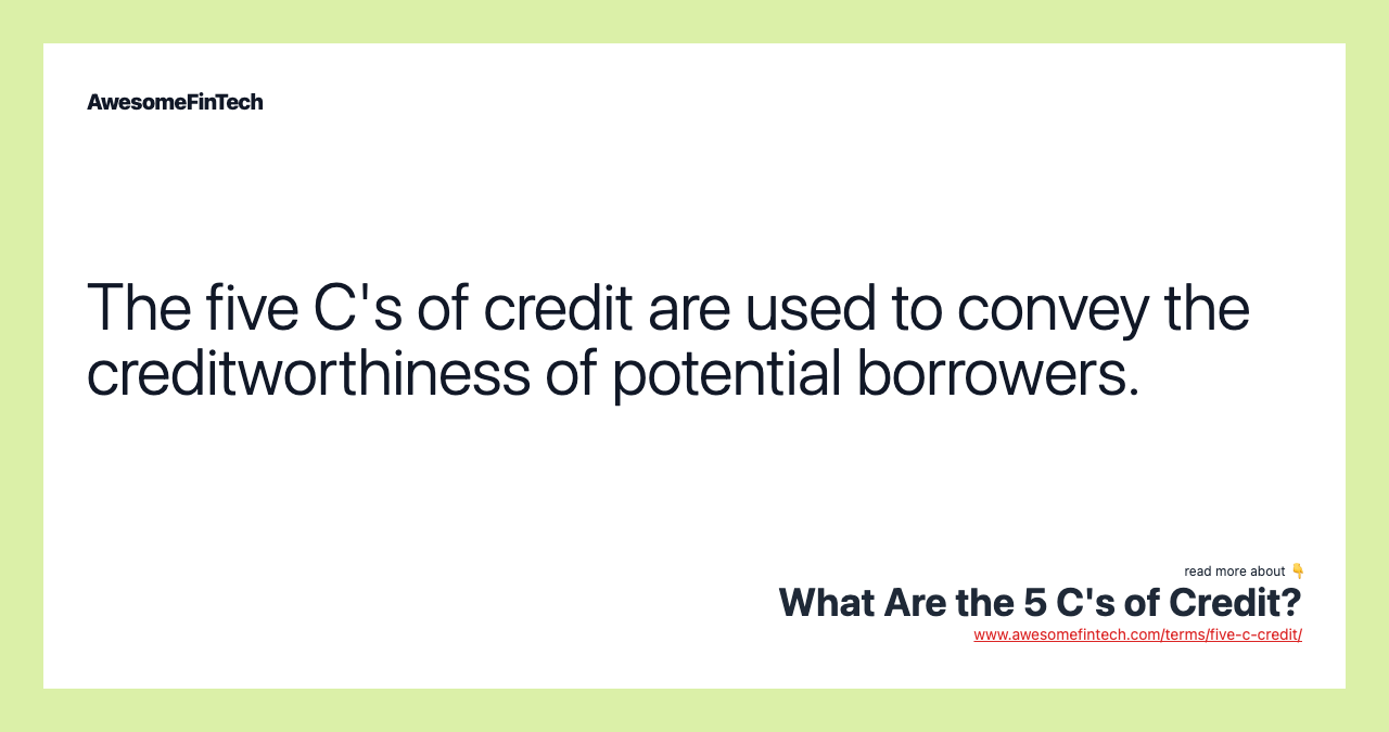 The five C's of credit are used to convey the creditworthiness of potential borrowers.
