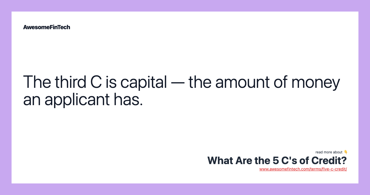 The third C is capital — the amount of money an applicant has.