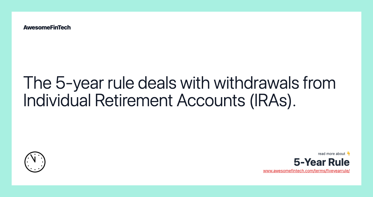 The 5-year rule deals with withdrawals from Individual Retirement Accounts (IRAs).