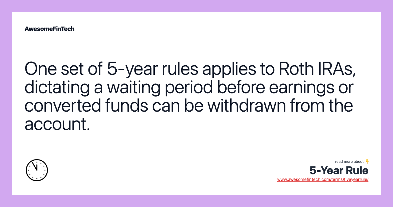 One set of 5-year rules applies to Roth IRAs, dictating a waiting period before earnings or converted funds can be withdrawn from the account.