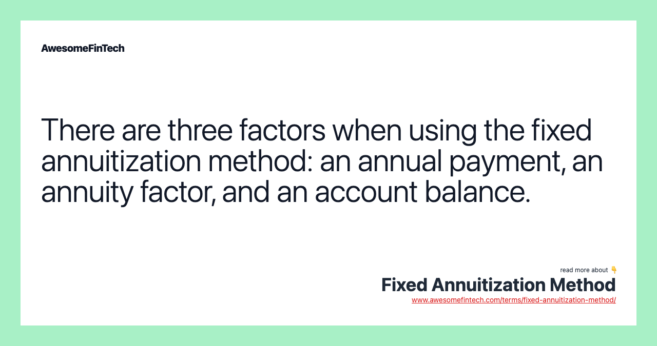 There are three factors when using the fixed annuitization method: an annual payment, an annuity factor, and an account balance.