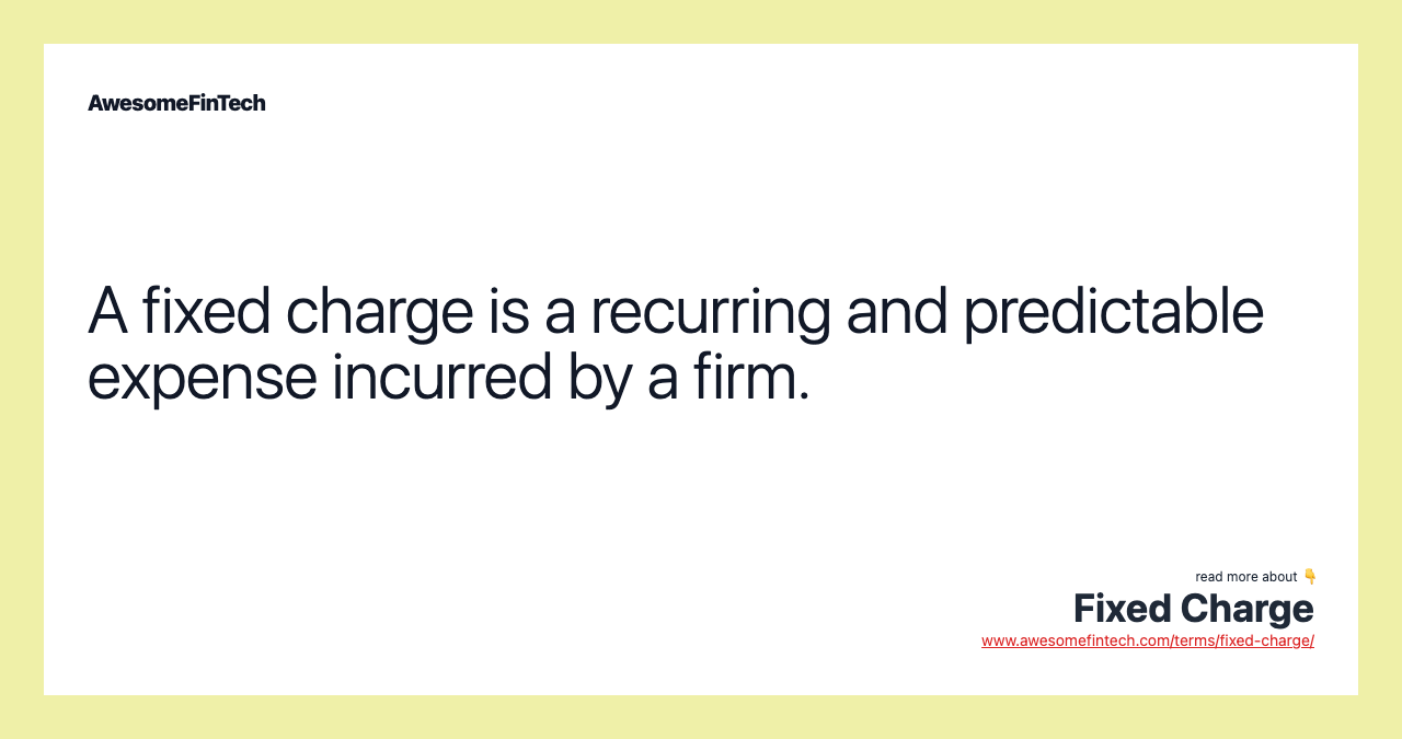 A fixed charge is a recurring and predictable expense incurred by a firm.