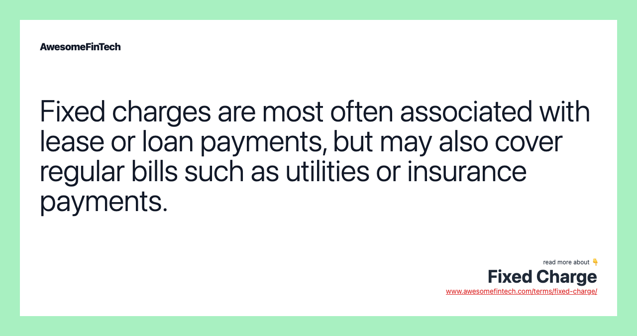 Fixed charges are most often associated with lease or loan payments, but may also cover regular bills such as utilities or insurance payments.