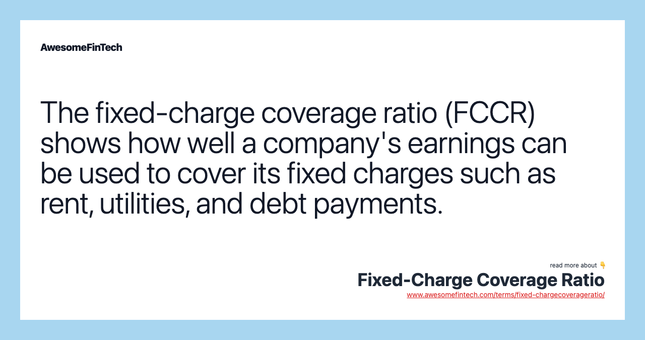 The fixed-charge coverage ratio (FCCR) shows how well a company's earnings can be used to cover its fixed charges such as rent, utilities, and debt payments.