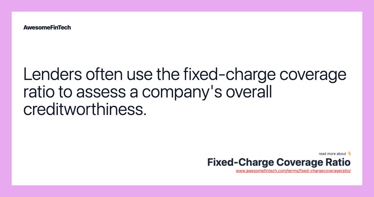 Lenders often use the fixed-charge coverage ratio to assess a company's overall creditworthiness.