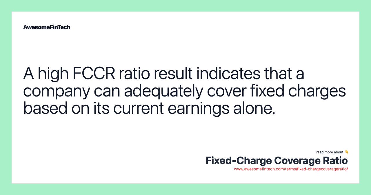 A high FCCR ratio result indicates that a company can adequately cover fixed charges based on its current earnings alone.
