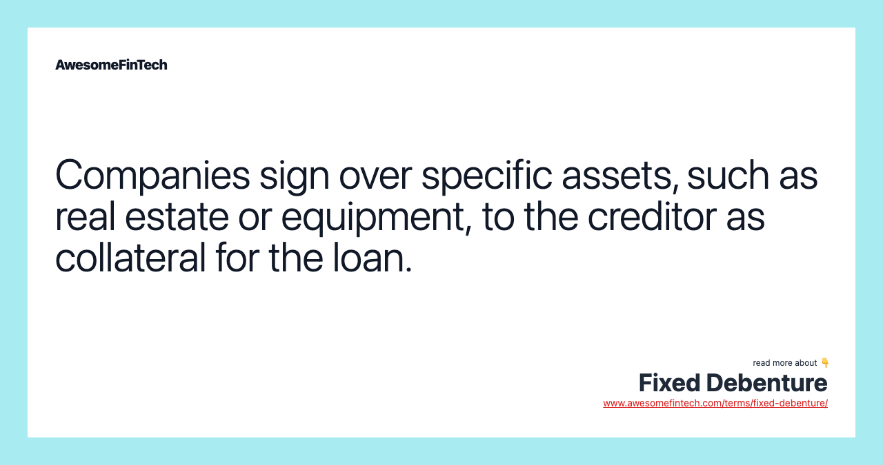 Companies sign over specific assets, such as real estate or equipment, to the creditor as collateral for the loan.