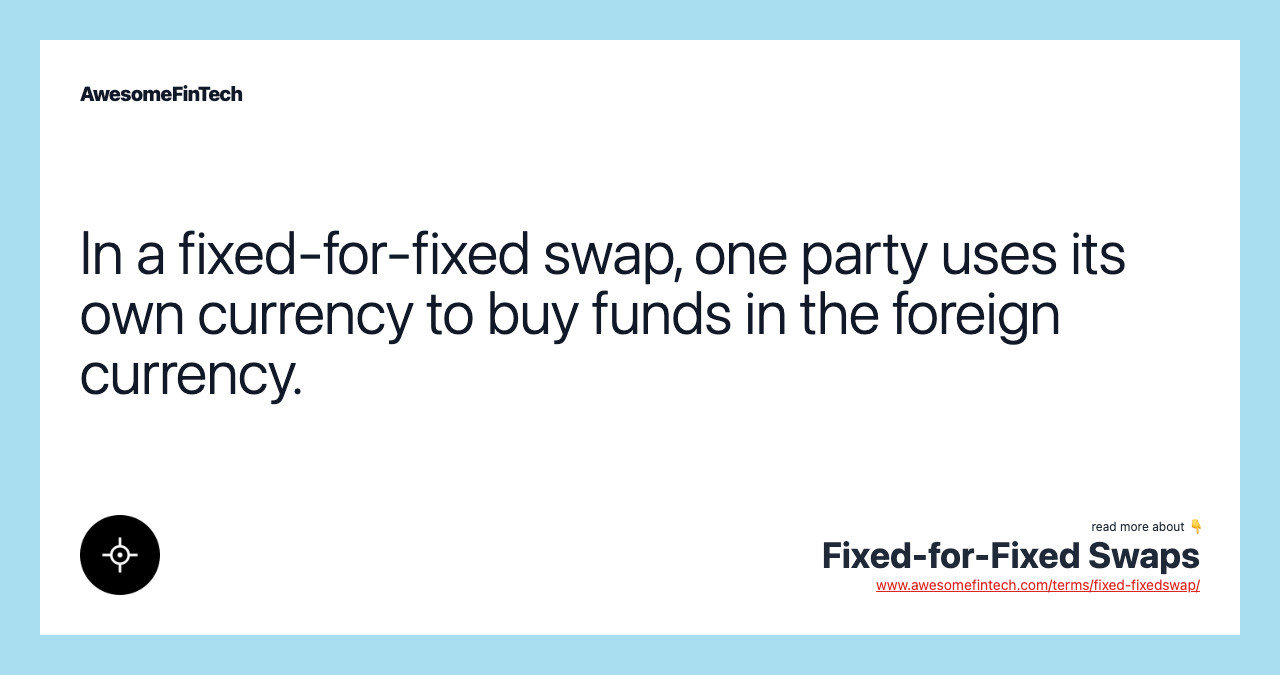 In a fixed-for-fixed swap, one party uses its own currency to buy funds in the foreign currency.