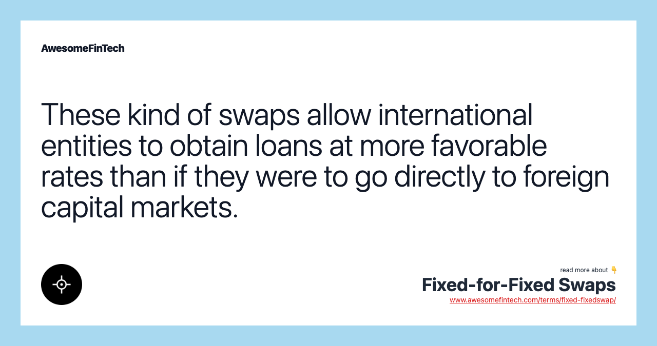 These kind of swaps allow international entities to obtain loans at more favorable rates than if they were to go directly to foreign capital markets.
