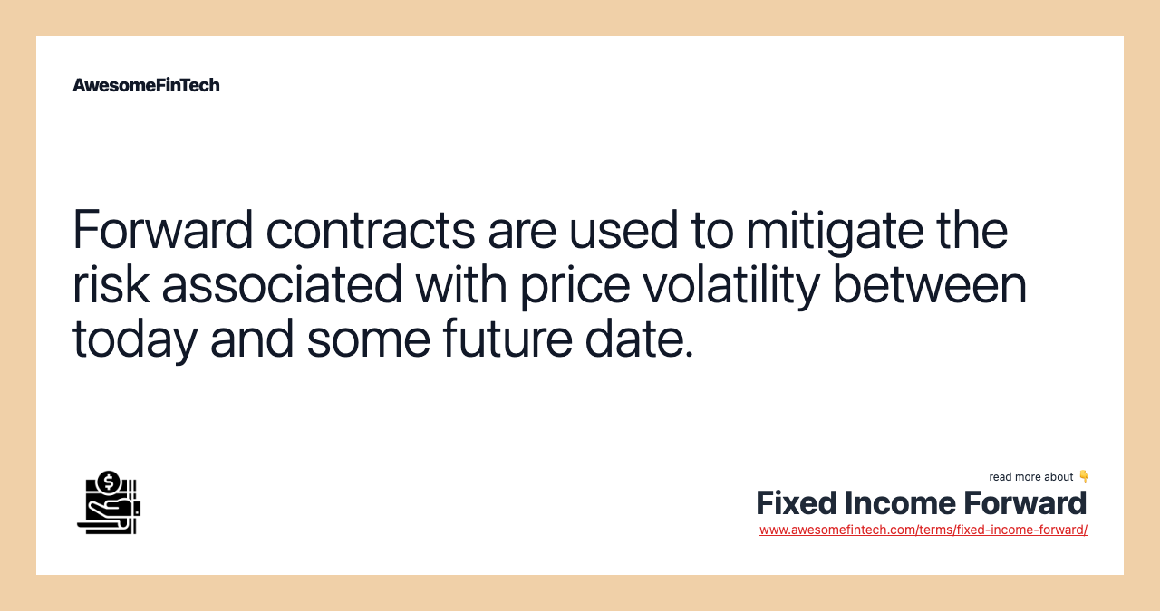 Forward contracts are used to mitigate the risk associated with price volatility between today and some future date.