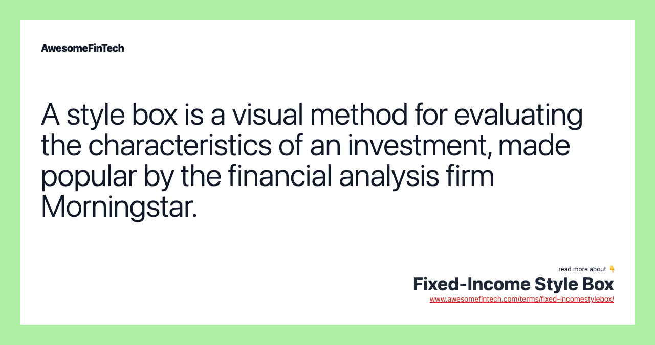 A style box is a visual method for evaluating the characteristics of an investment, made popular by the financial analysis firm Morningstar.