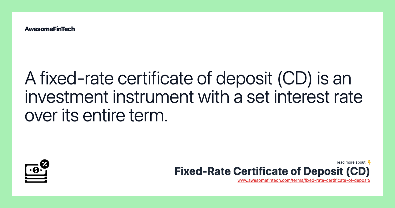 A fixed-rate certificate of deposit (CD) is an investment instrument with a set interest rate over its entire term.
