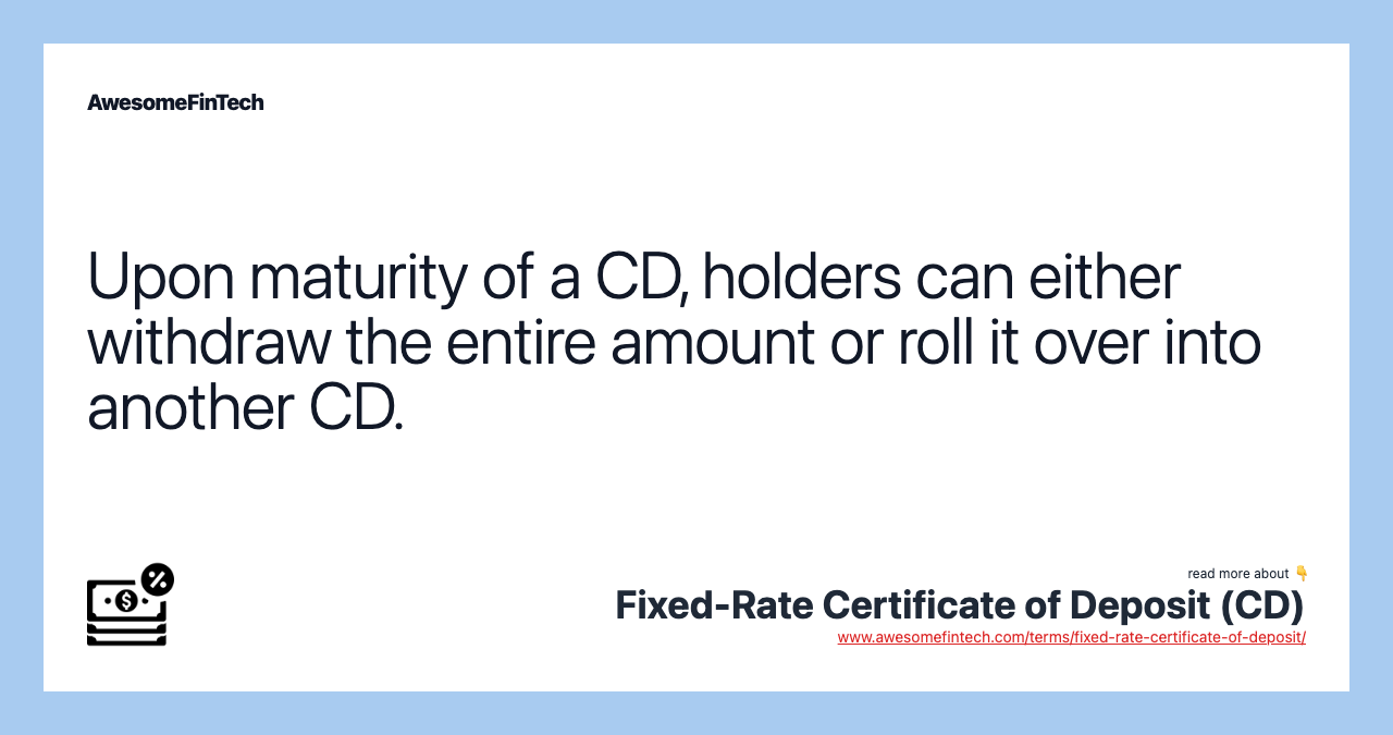 Upon maturity of a CD, holders can either withdraw the entire amount or roll it over into another CD.