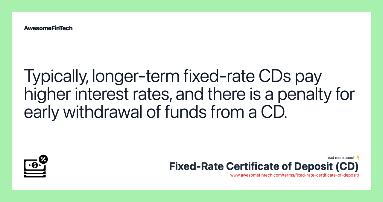 Typically, longer-term fixed-rate CDs pay higher interest rates, and there is a penalty for early withdrawal of funds from a CD.
