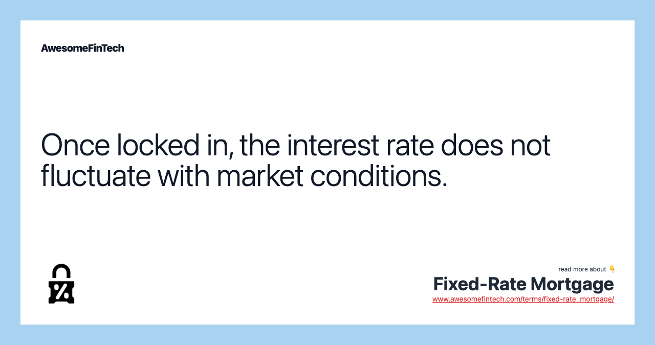 Once locked in, the interest rate does not fluctuate with market conditions.