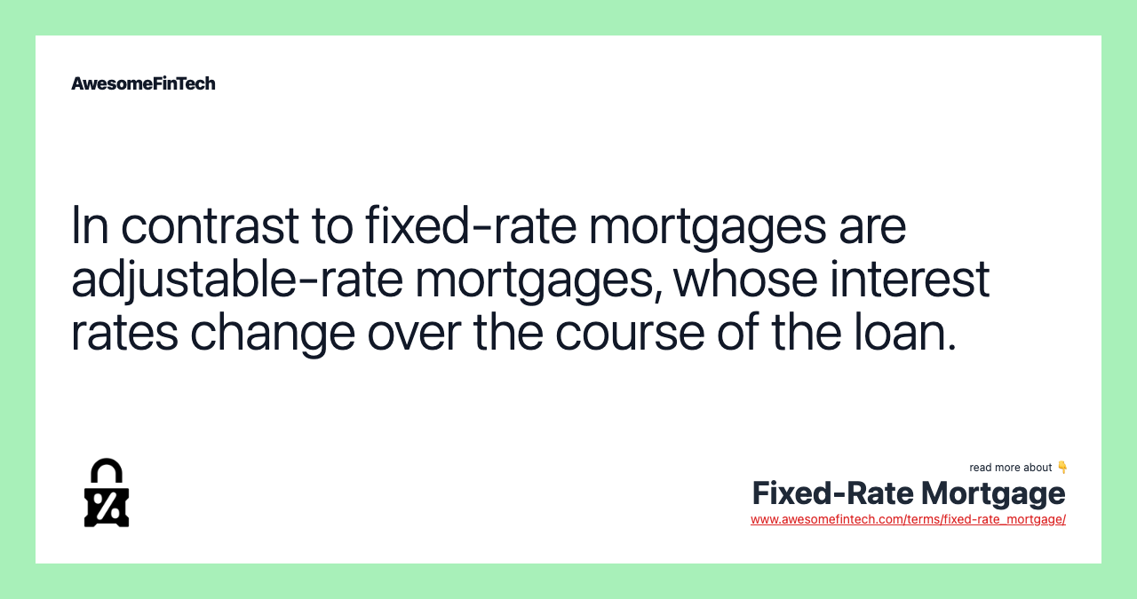 In contrast to fixed-rate mortgages are adjustable-rate mortgages, whose interest rates change over the course of the loan.