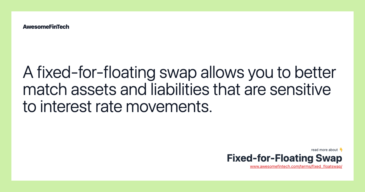A fixed-for-floating swap allows you to better match assets and liabilities that are sensitive to interest rate movements.