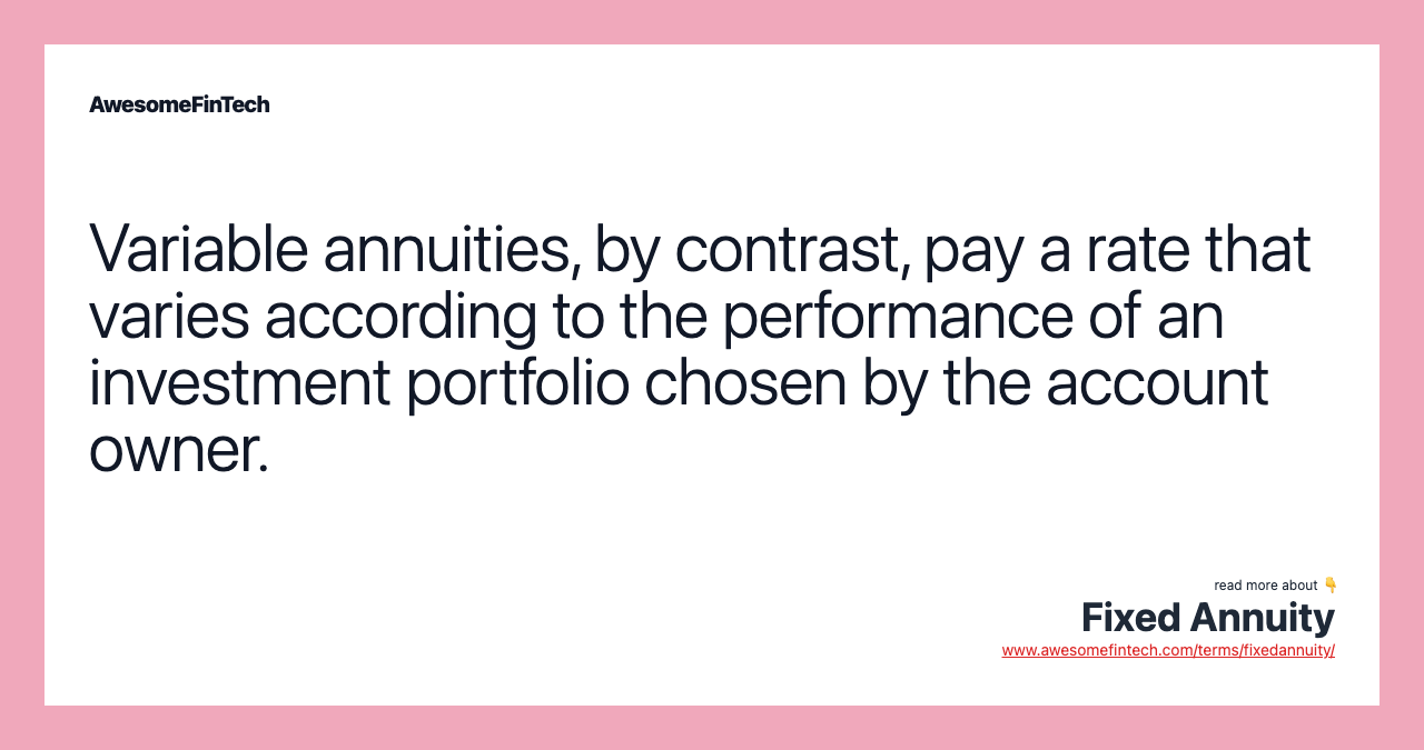 Variable annuities, by contrast, pay a rate that varies according to the performance of an investment portfolio chosen by the account owner.