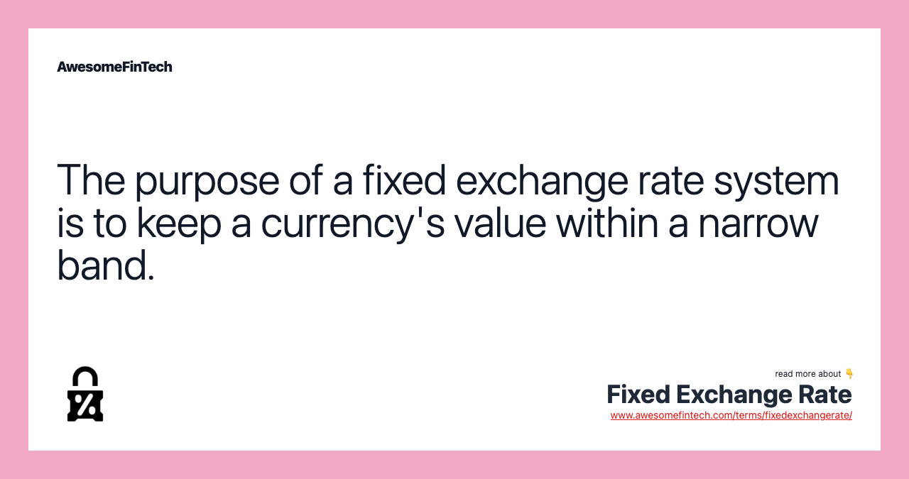 The purpose of a fixed exchange rate system is to keep a currency's value within a narrow band.