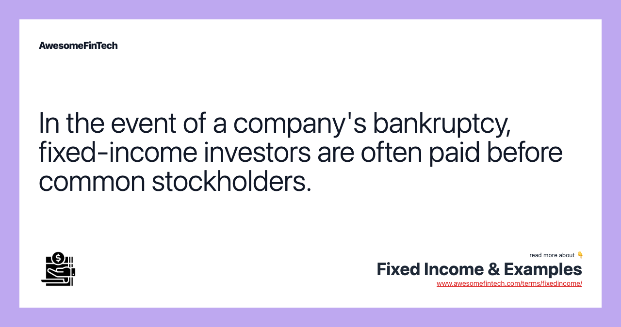 In the event of a company's bankruptcy, fixed-income investors are often paid before common stockholders.