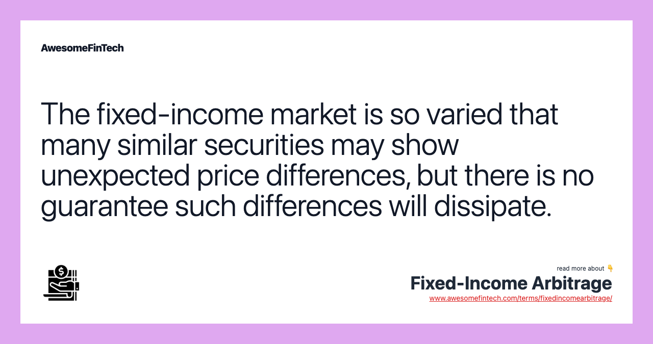 The fixed-income market is so varied that many similar securities may show unexpected price differences, but there is no guarantee such differences will dissipate.