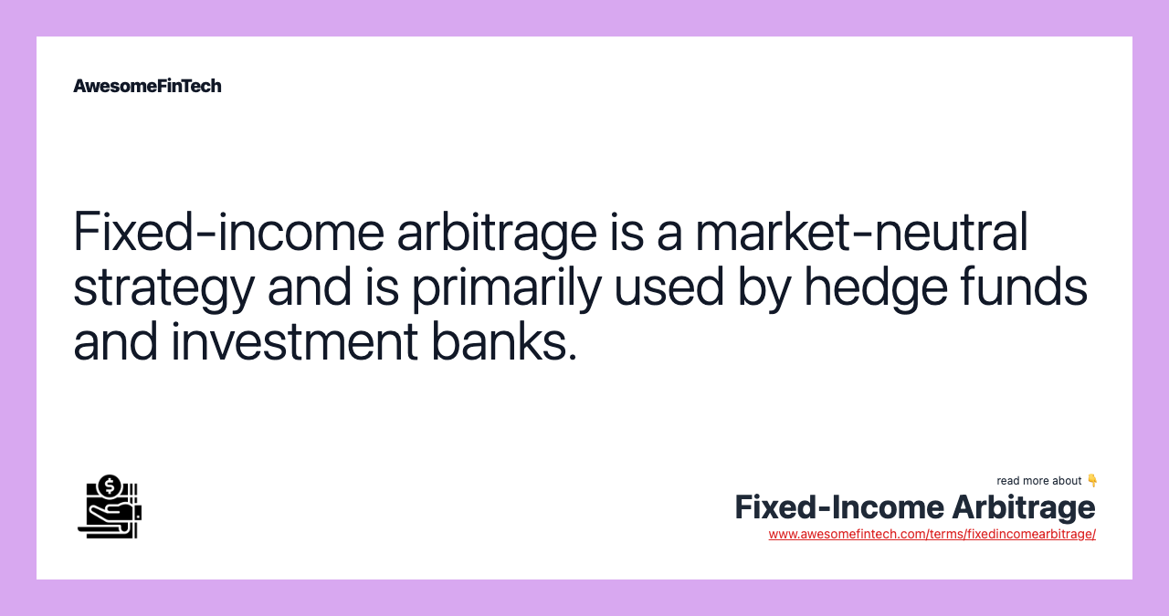 Fixed-income arbitrage is a market-neutral strategy and is primarily used by hedge funds and investment banks.