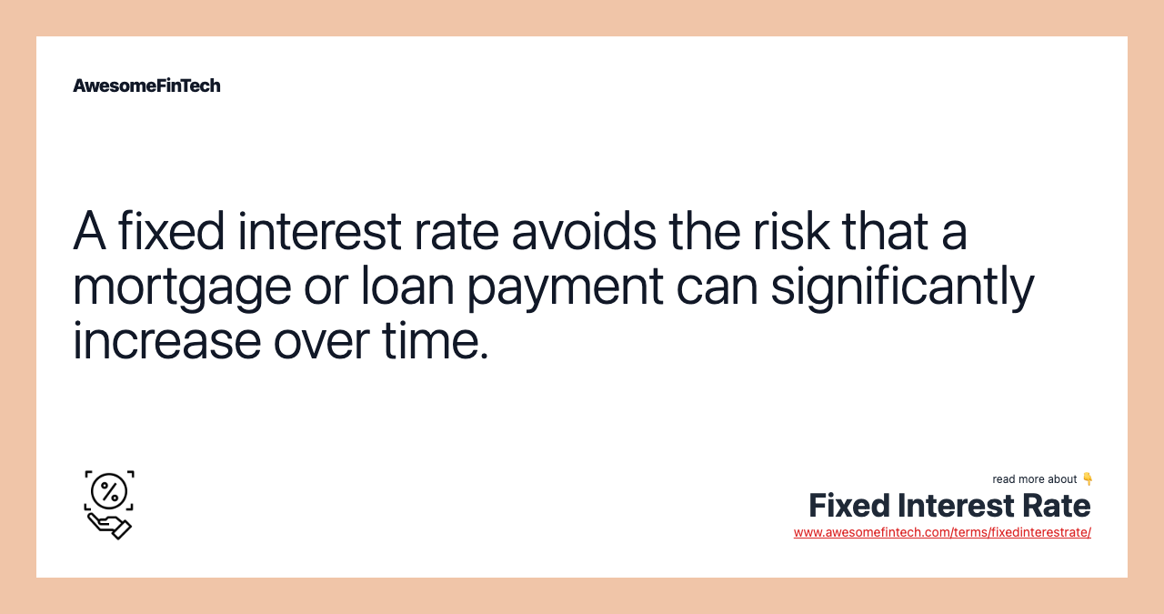 A fixed interest rate avoids the risk that a mortgage or loan payment can significantly increase over time.