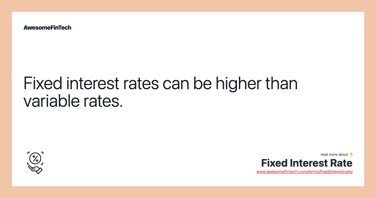 Fixed interest rates can be higher than variable rates.