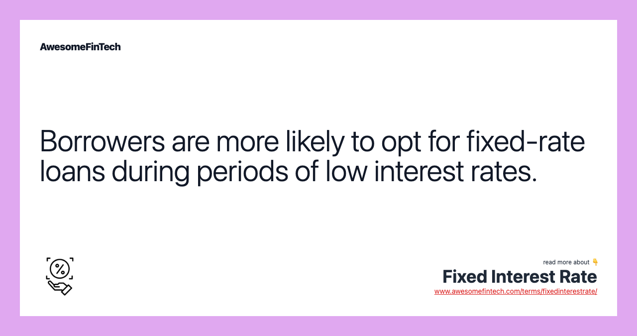 Borrowers are more likely to opt for fixed-rate loans during periods of low interest rates.